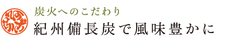 炭火へのこだわり 紀州備長炭で風味豊かに