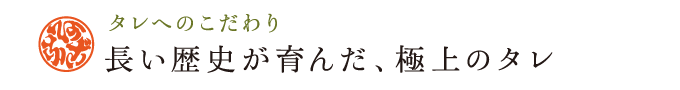 タレへのこだわり 長い歴史が育んだ、極上のタレ